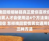 挽回婚姻秘籍真正爱你喜欢你的男人才会使用这4个方法来挽回你 怎样挽回爱情男女通用的三种方法