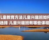 儿童教育方法儿童兴趣班如何选择 儿童兴趣班有哪些课程