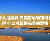 什么是真爱 完美的爱情如何获得 什么才算是完美的爱情