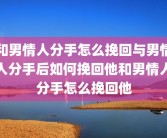 和男情人分手怎么挽回与男情人分手后如何挽回他和男情人分手怎么挽回他