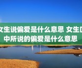 女生说偏爱是什么意思 女生口中所说的偏爱是什么意思 