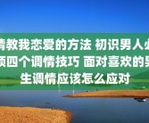请教我恋爱的方法 初识男人必须四个调情技巧 面对喜欢的男生调情应该怎么应对