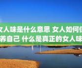 女人味是什么意思 女人如何保养自己 什么是真正的女人味