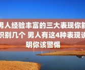 男人经验丰富的三大表现你能识别几个 男人有这4种表现说明你该警惕