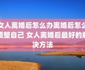 女人离婚后怎么办离婚后怎么调整自己 女人离婚后最好的解决方法