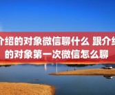 介绍的对象微信聊什么 跟介绍的对象第一次微信怎么聊 
