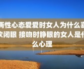 两性心态爱爱时女人为什么喜欢闭眼 接吻时睁眼的女人是什么心理