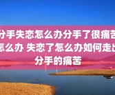 分手失恋怎么办分手了很痛苦怎么办 失恋了怎么办如何走出分手的痛苦