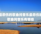 最悲伤的歌曲纯音乐最悲伤的歌曲纯音乐有哪些