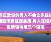 真正爱你的男人不会让你在婚姻里承受这些委屈 男人在婚姻里要懂得这三个道理