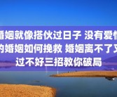 婚姻就像搭伙过日子 没有爱情的婚姻如何挽救 婚姻离不了又过不好三招教你破局