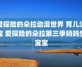 爱探险的朵拉动漫世界 育儿法宝 爱探险的朵拉第三季妈妈生宝宝