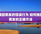挽回男友的错误行为 如何挽回男友的正确方法