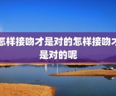 怎样接吻才是对的怎样接吻才是对的呢