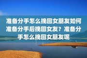 准备分手怎么挽回女朋友如何准备分手后挽回女友？准备分手怎么挽回女朋友呢