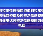 阿拉尔情感挽回咨询阿拉尔情感挽回咨询及阿拉尔情感挽回咨询电话阿拉尔情感挽回咨询电话