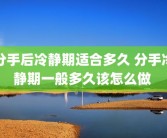 分手后冷静期适合多久 分手冷静期一般多久该怎么做 