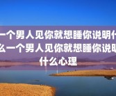 一个男人见你就想睡你说明什么一个男人见你就想睡你说明什么心理