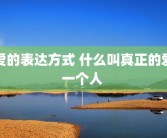 爱的表达方式 什么叫真正的爱一个人 