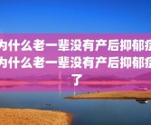 为什么老一辈没有产后抑郁症为什么老一辈没有产后抑郁症了