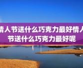 情人节送什么巧克力最好情人节送什么巧克力最好呢
