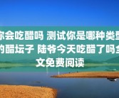 你会吃醋吗 测试你是哪种类型的醋坛子 陆爷今天吃醋了吗全文免费阅读