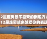 12星座男最不喜欢的倒追方式 12星座男越来越爱你的表现
