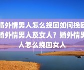婚外情男人怎么挽回如何挽回婚外情男人及女人？婚外情男人怎么挽回女人