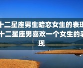 十二星座男生暗恋女生的表现 十二星座男喜欢一个女生的表现