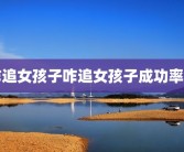 咋追女孩子咋追女孩子成功率大