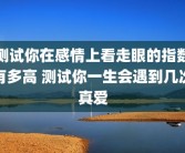 测试你在感情上看走眼的指数有多高 测试你一生会遇到几次真爱