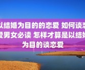 以结婚为目的的恋爱 如何谈恋爱男女必读 怎样才算是以结婚为目的谈恋爱