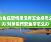 女生在爱情里没有安全感怎么办 对象没有安全感怎么办