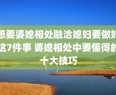 想要婆媳相处融洽媳妇要做好这7件事 婆媳相处中要懂得的十大技巧