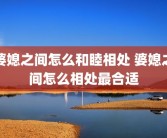 婆媳之间怎么和睦相处 婆媳之间怎么相处最合适