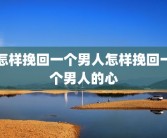 怎样挽回一个男人怎样挽回一个男人的心