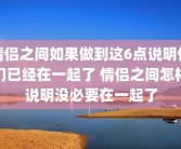 情侣之间如果做到这6点说明你们已经在一起了 情侣之间怎样说明没必要在一起了