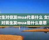 女生对你发mua代表什么 女生对男生发mua是什么意思 