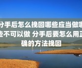 分手后怎么挽回哪些应当做哪些不可以做 分手后要怎么用正确的方法挽回