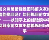 前女友绝情能挽回吗前女友绝情能挽回吗？如何挽回前女友？——从知乎上的经验谈中寻找答案前女友绝情能挽回吗知乎