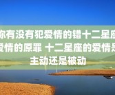 你有没有犯爱情的错十二星座爱情的原罪 十二星座的爱情是主动还是被动
