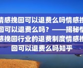 情感挽回可以退费么吗情感挽回可以退费么吗？——揭秘情感挽回行业的退费制度情感挽回可以退费么吗知乎