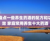 盘点一些养生药酒的配方和功效 家庭常用养生十大药酒