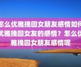怎么优雅挽回女朋友感情如何优雅挽回女友的感情？怎么优雅挽回女朋友感情呢