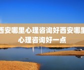 西安哪里心理咨询好西安哪里心理咨询好一点