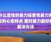 什么是性的暴力探索性暴力背后的心态特点 面对暴力最好的解决办法
