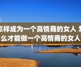 怎样成为一个高情商的女人 怎么才能做一个高情商的女人