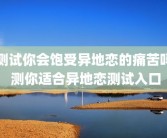 测试你会饱受异地恋的痛苦吗 测你适合异地恋测试入口