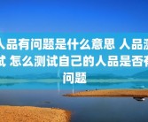 人品有问题是什么意思 人品测试 怎么测试自己的人品是否有问题