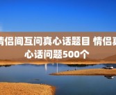 情侣间互问真心话题目 情侣真心话问题500个 